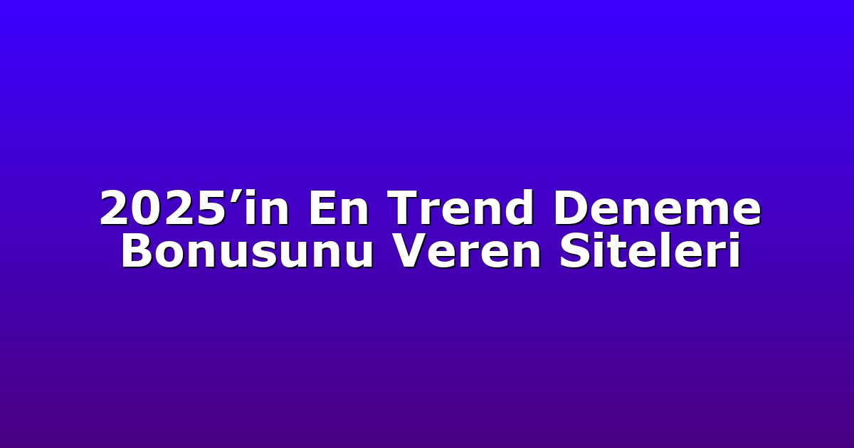 2025’in En Trend Deneme Bonusunu Veren Siteleri