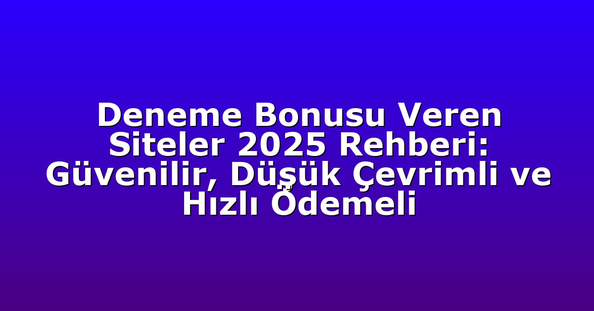 Deneme Bonusu Veren Siteler 2025 Rehberi: Güvenilir, Düşük Çevrimli ve Hızlı Ödemeli