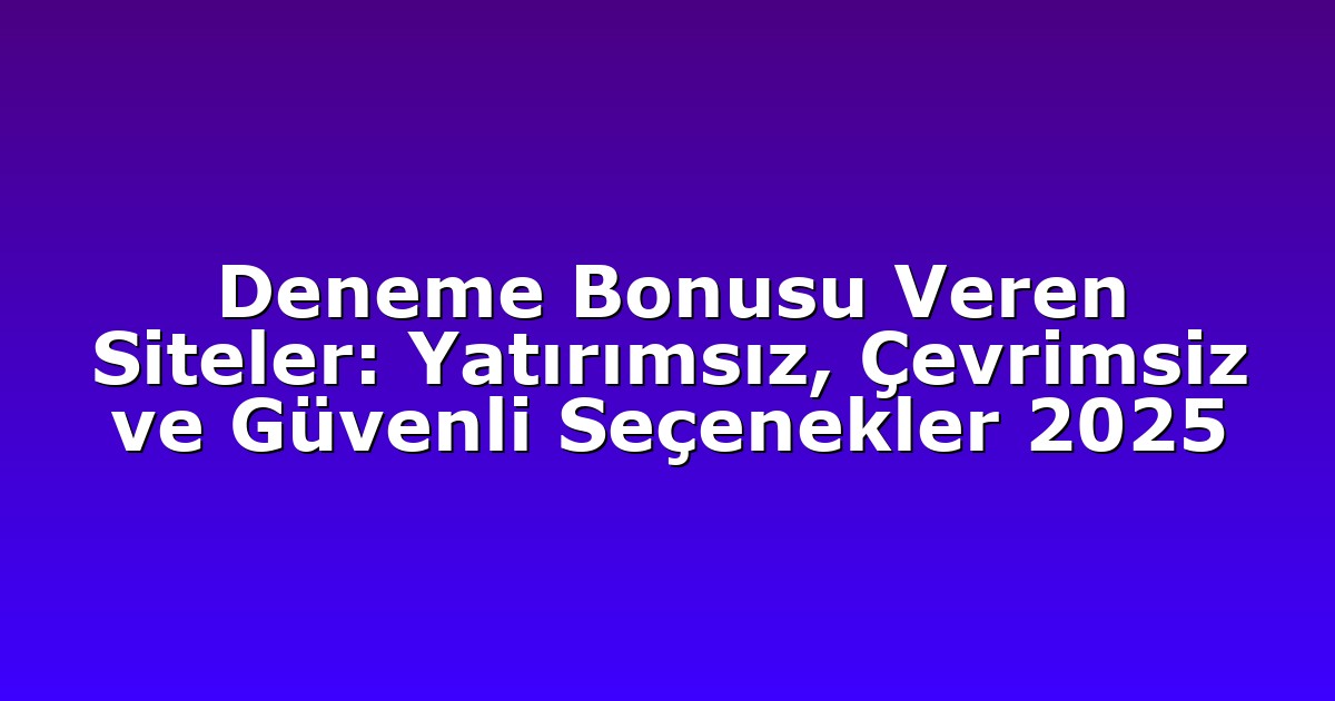 Deneme Bonusu Veren Siteler: Yatırımsız, Çevrimsiz ve Güvenli Seçenekler 2025