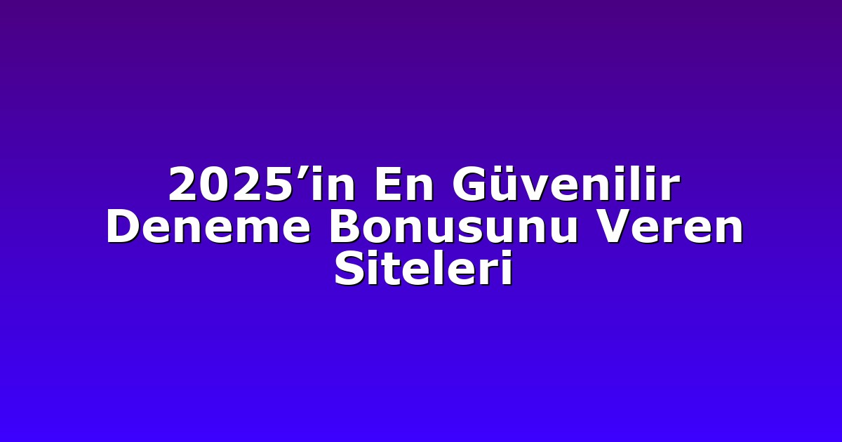 2025’in En Güvenilir Deneme Bonusunu Veren Siteleri