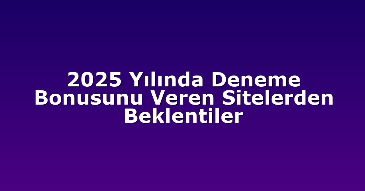 2025 Yılında Deneme Bonusunu Veren Sitelerden Beklentiler