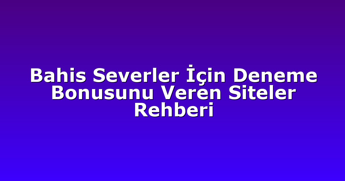 Bahis Severler İçin Deneme Bonusunu Veren Siteler Rehberi