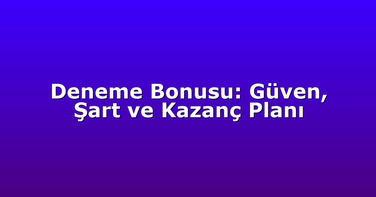 Deneme Bonusu: Güven, Şart ve Kazanç Planı