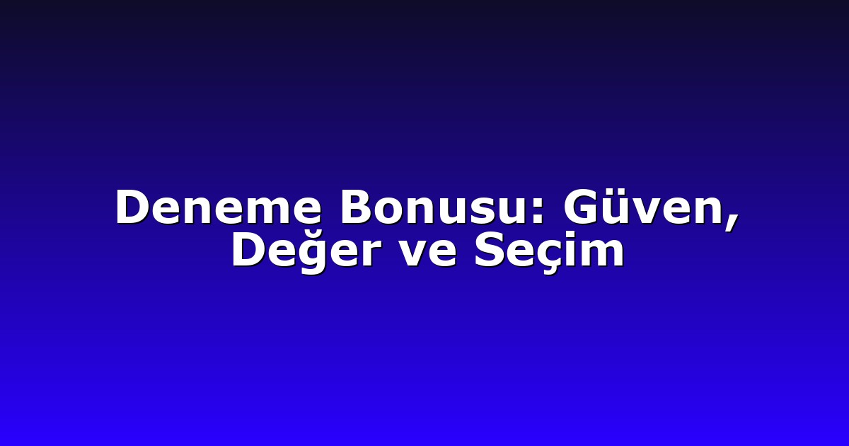 Deneme Bonusu: Güven, Değer ve Seçim