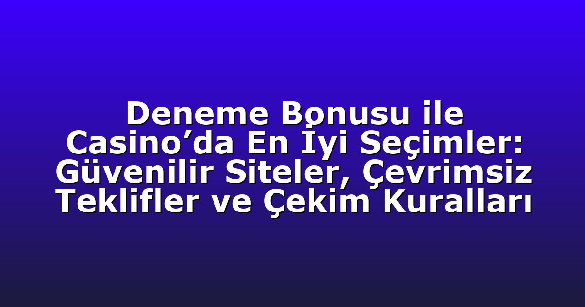 Deneme Bonusu ile Casino’da En İyi Seçimler: Güvenilir Siteler, Çevrimsiz Teklifler ve Çekim Kuralları
