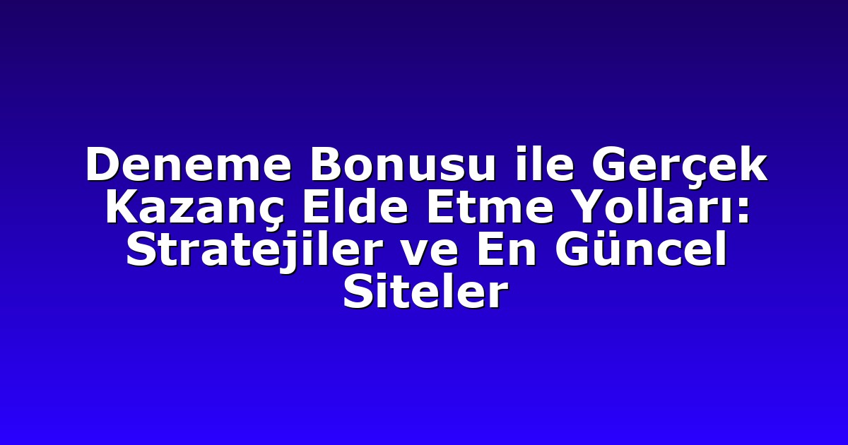 Deneme Bonusu ile Gerçek Kazanç Elde Etme Yolları: Stratejiler ve En Güncel Siteler