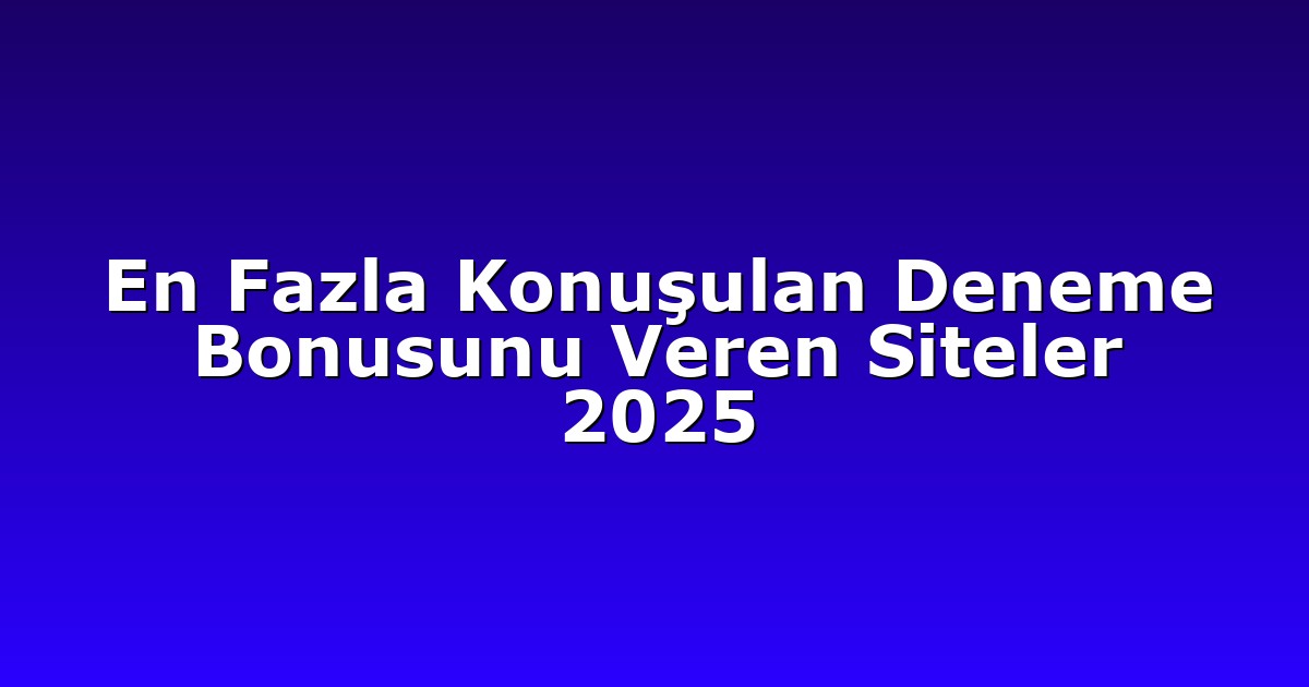En Fazla Konuşulan Deneme Bonusunu Veren Siteler 2025