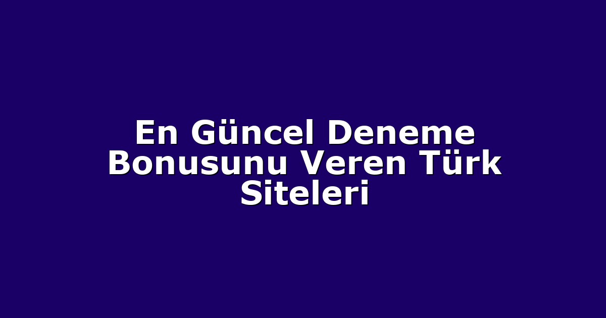 En Güncel Deneme Bonusunu Veren Türk Siteleri
