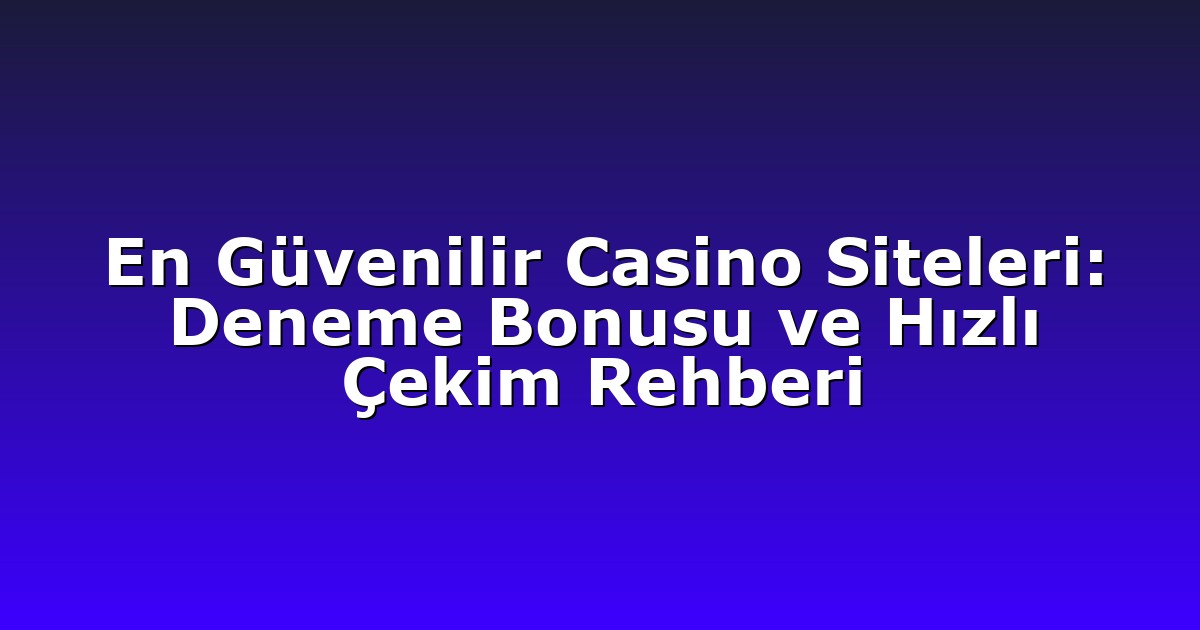 En Güvenilir Casino Siteleri: Deneme Bonusu ve Hızlı Çekim Rehberi