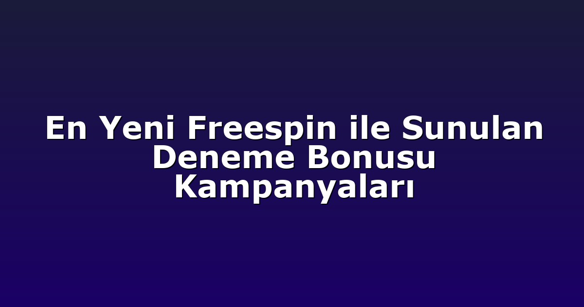 En Yeni Freespin ile Sunulan Deneme Bonusu Kampanyaları