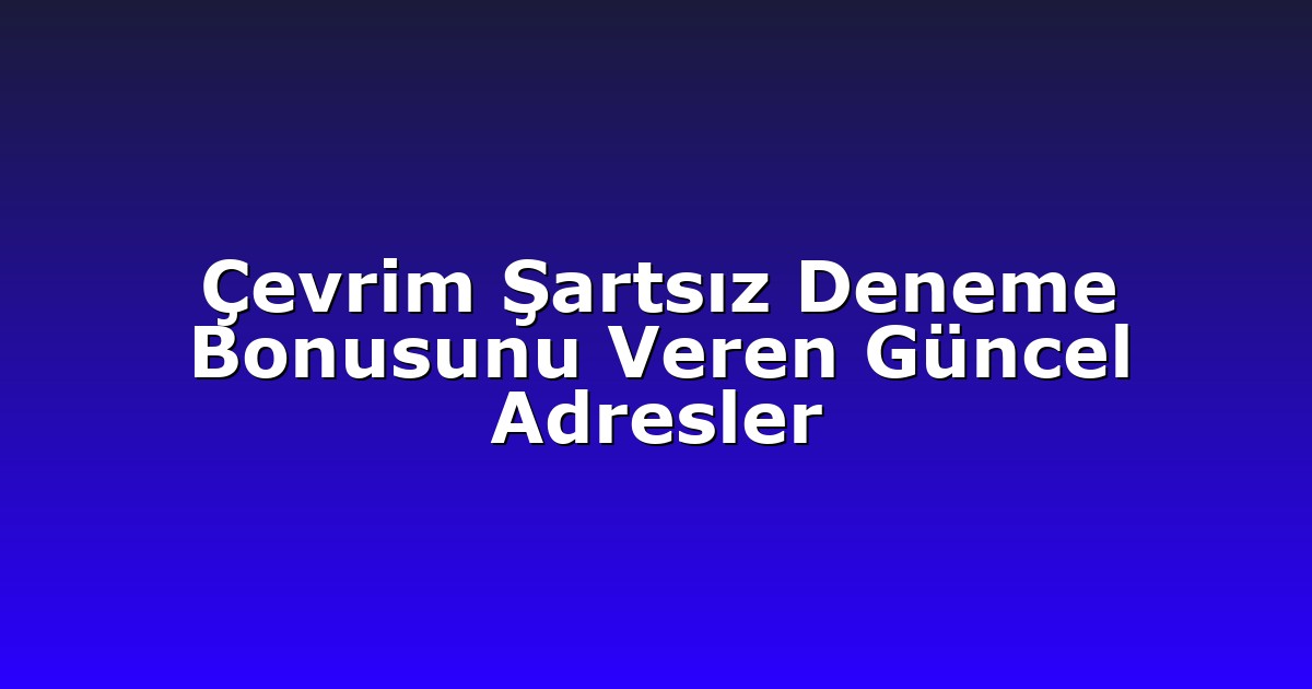 Çevrim Şartsız Deneme Bonusunu Veren Güncel Adresler