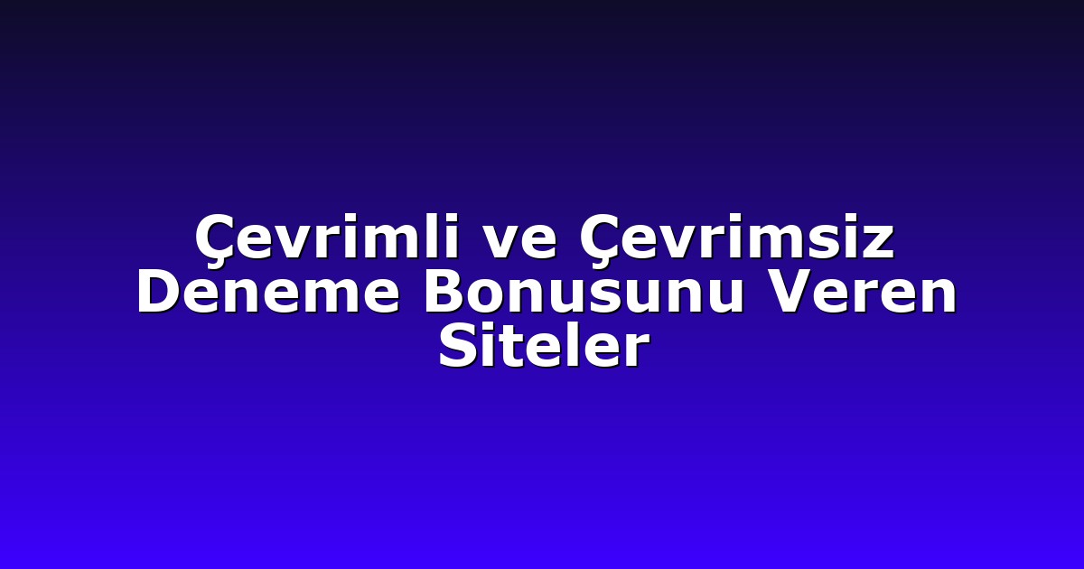Çevrimli ve Çevrimsiz Deneme Bonusunu Veren Siteler