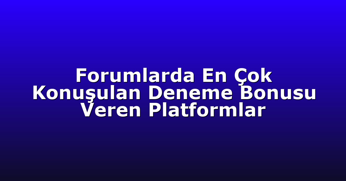 Forumlarda En Çok Konuşulan Deneme Bonusu Veren Platformlar