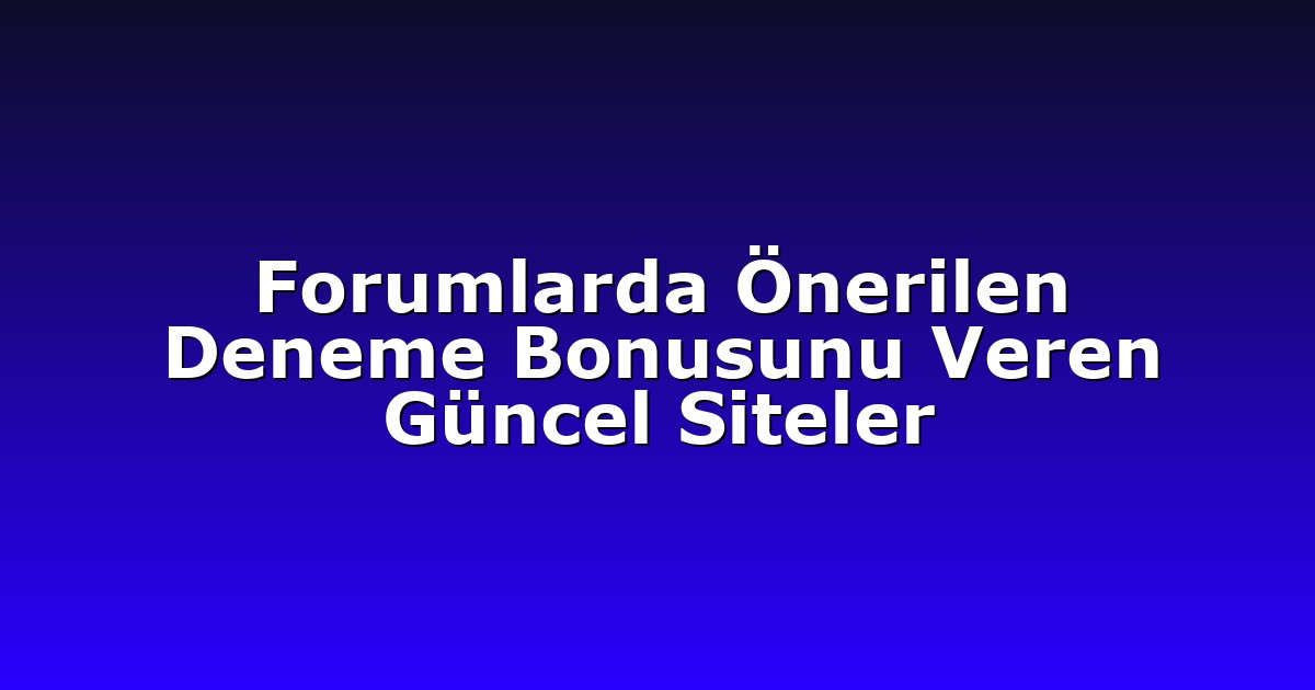 Forumlarda Önerilen Deneme Bonusunu Veren Güncel Siteler