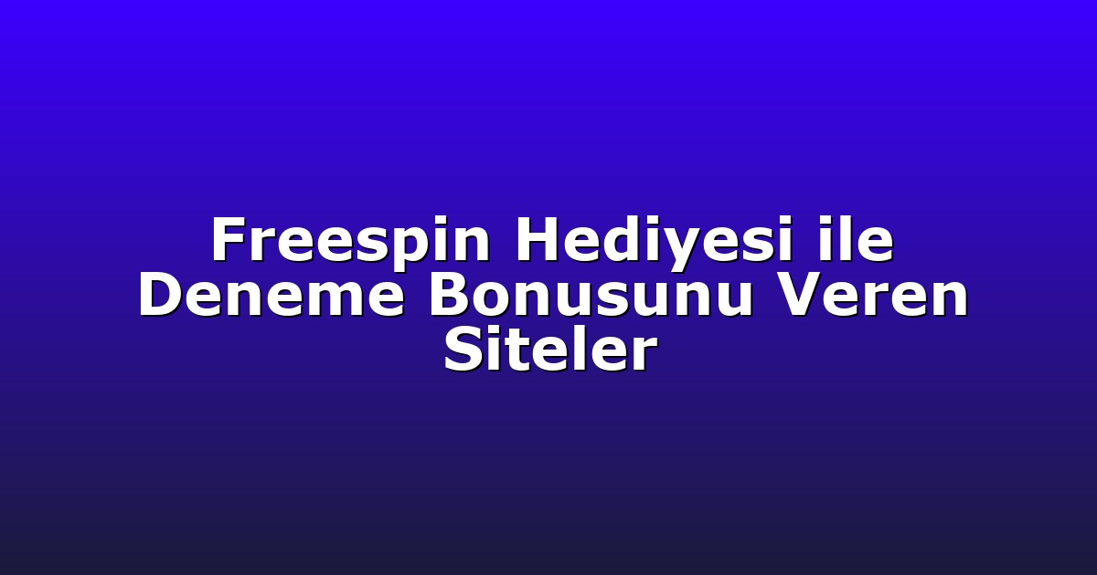 Freespin Hediyesi ile Deneme Bonusunu Veren Siteler