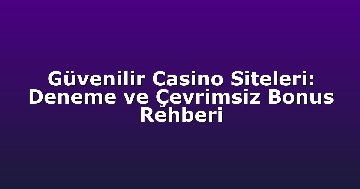 Güvenilir Casino Siteleri: Deneme ve Çevrimsiz Bonus Rehberi
