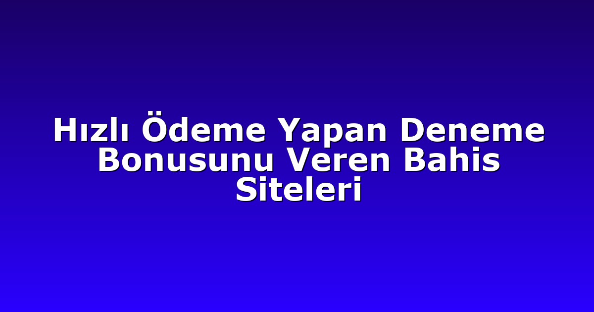 Hızlı Ödeme Yapan Deneme Bonusunu Veren Bahis Siteleri
