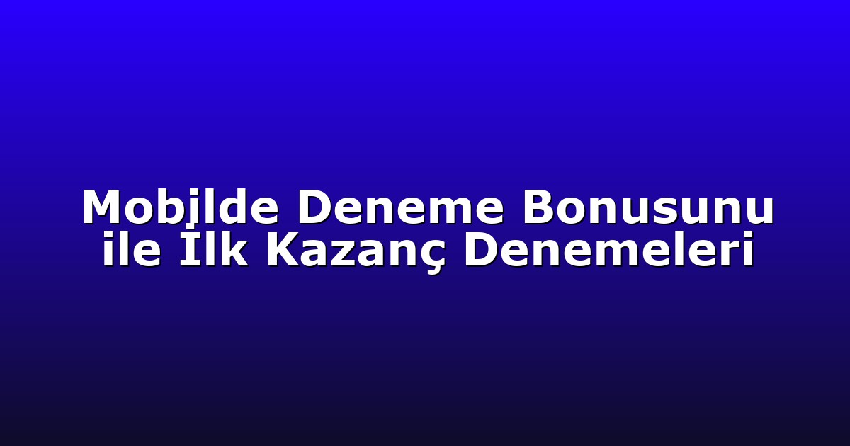 Mobilde Deneme Bonusunu ile İlk Kazanç Denemeleri