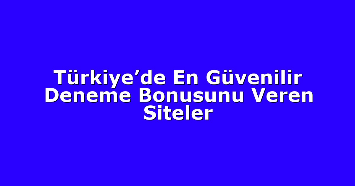 Türkiye’de En Güvenilir Deneme Bonusunu Veren Siteler
