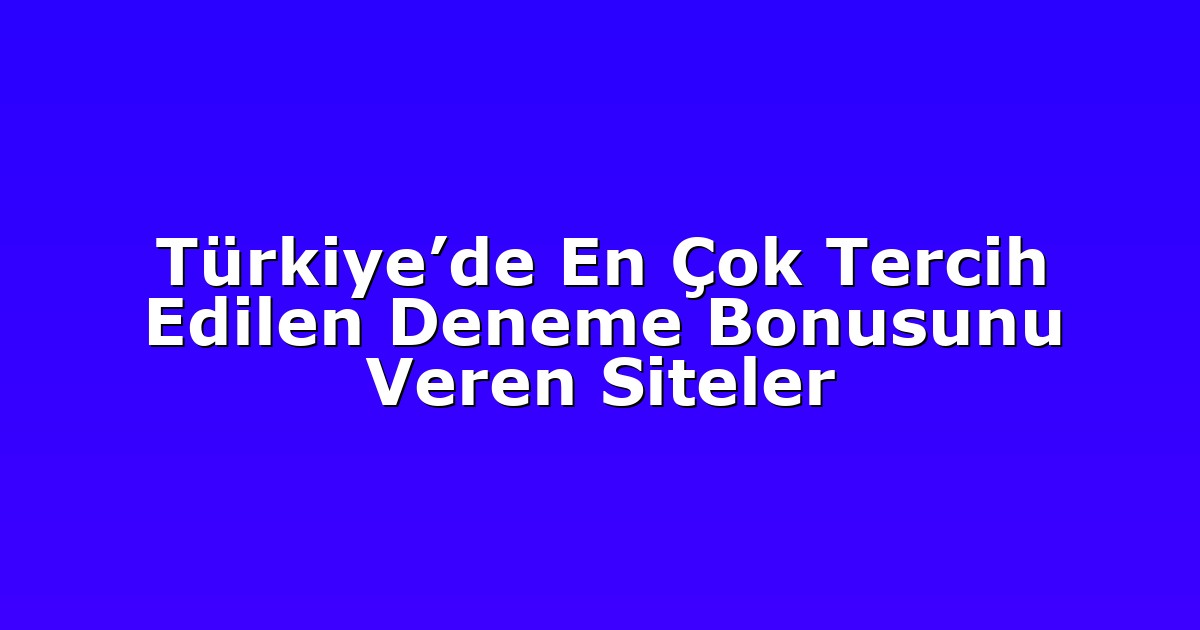 Türkiye’de En Çok Tercih Edilen Deneme Bonusunu Veren Siteler