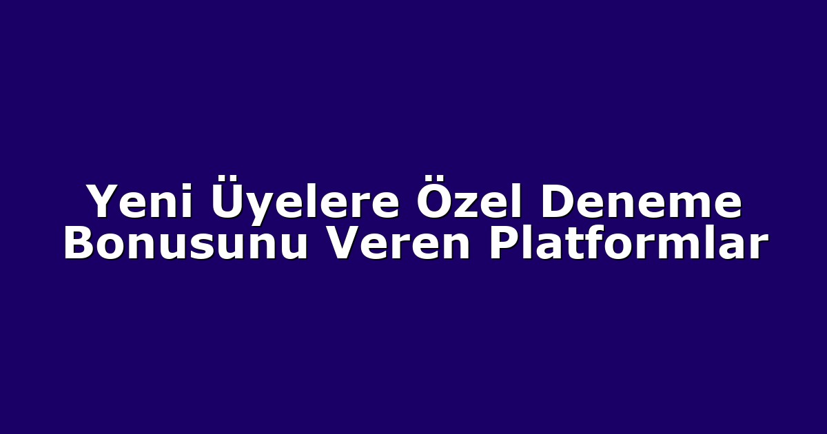 Yeni Üyelere Özel Deneme Bonusunu Veren Platformlar