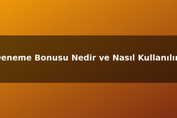 Deneme Bonusu Nedir ve Nasıl Kullanılır?