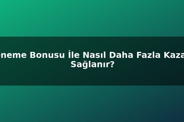 Deneme Bonusu İle Nasıl Daha Fazla Kazanç Sağlanır?